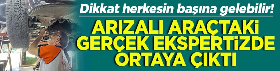 Dikkat herkesin başına gelebilir! Arızalı araçtaki gerçek ekspertizde ortaya çıktı