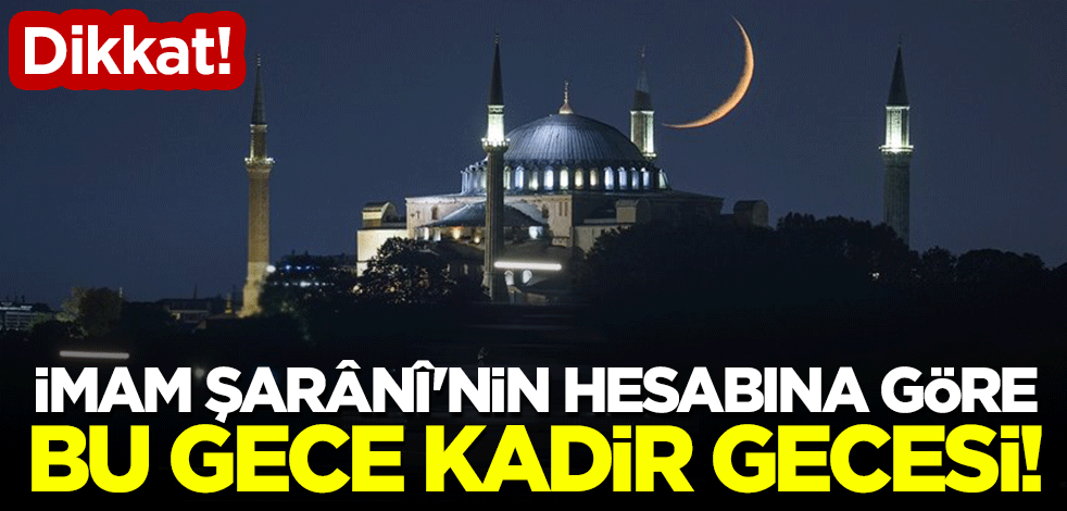 Dikkat! İmam Şarânî'nin hesabına göre, bu gece Kadir Gecesi!