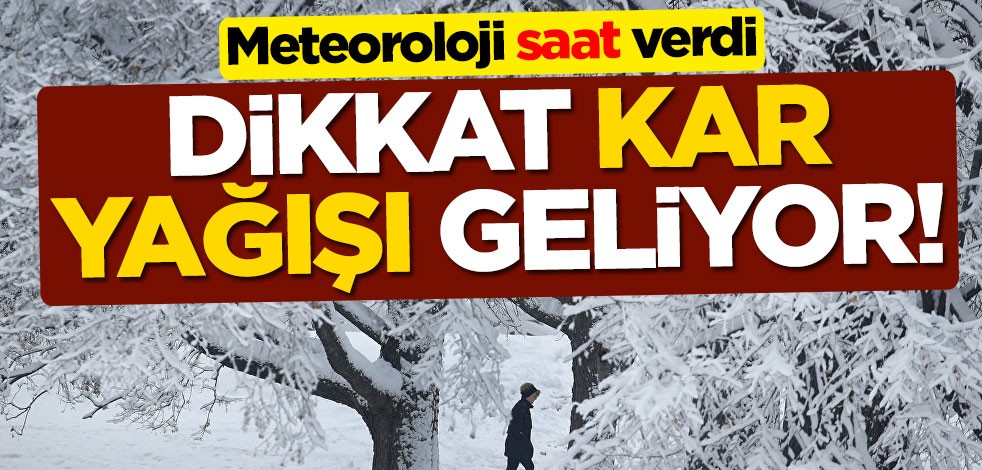 Dikkat kar yağışı geliyor! Meteoroloji saat verdi