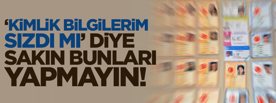 Dikkat! 'Kimlik bilgilerim sızdı mı' diye sakın bunları yapmayın