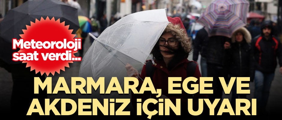 Dikkat! Meteoroloji saat verdi... Marmara, Ege ve Akdeniz için uyarı