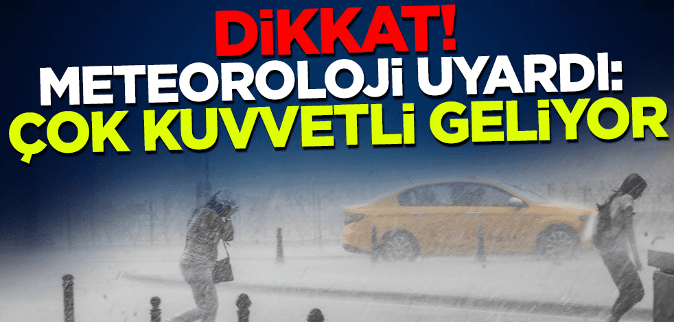 Dikkat! Meteoroloji uyardı: Çok kuvvetli geliyor
