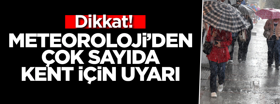 Dikkat! Meteoroloji’den çok sayıda kent için uyarı