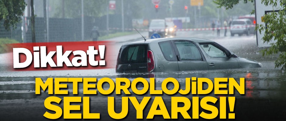 Dikkat! Meteorolojiden sel uyarısı