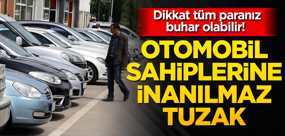 Dikkat tüm paranız buhar olabilir! Otomobil sahiplerine inanılmaz tuzak