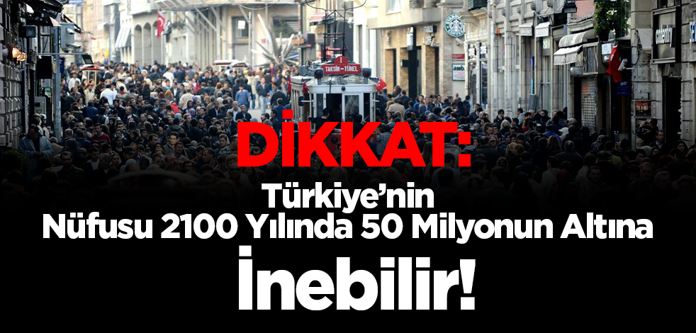 DİKKAT: Türkiye’nin Nüfusu 2100 Yılında 50 Milyonun Altına İnebilir!