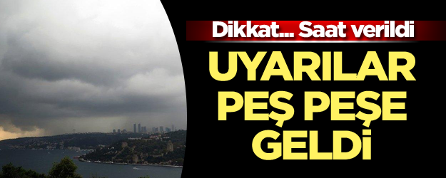 Dikkat... Uyarılar peş peşe geldi... Saat verildi
