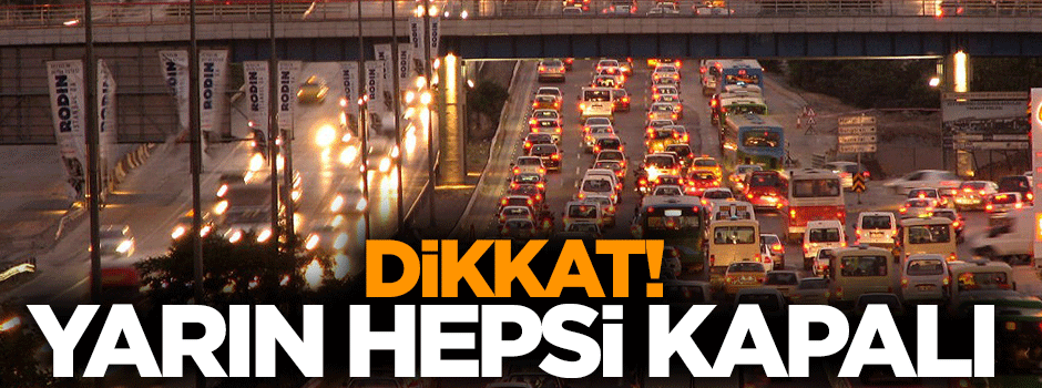 Dikkat! Yarın bu yollar kapalı