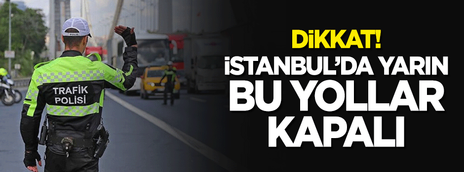 Dikkat! Bugün İstanbul'da bu yollar kapalı