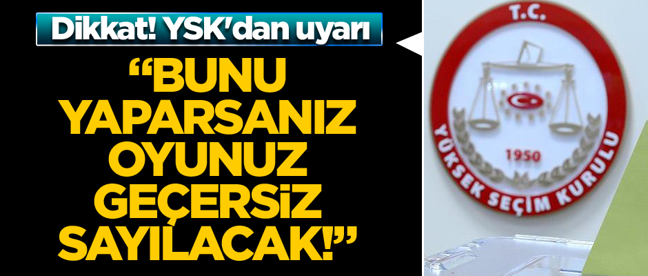 Dikkat YSK'dan uyarı: Bunu yaparsanız oyunuz geçersiz sayılacak!