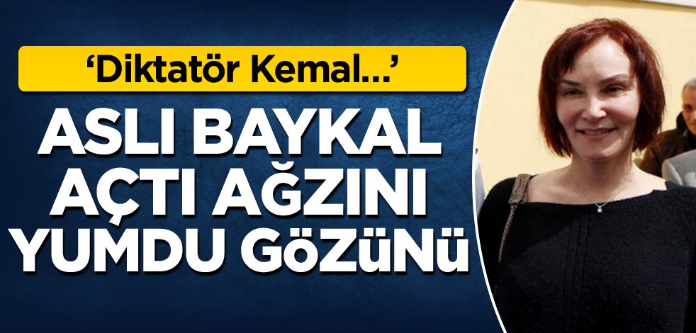 ‘Diktatör Kemal…’ Aslı Baykal açtı ağzını, yumdu gözünü
