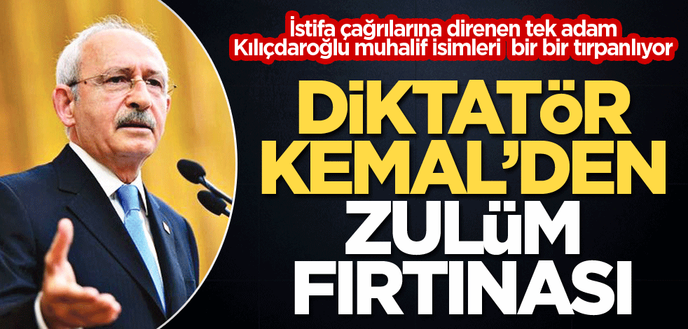 Diktatör Kemal’den zulüm fırtınası