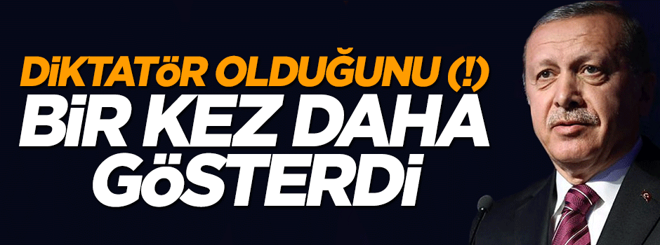 Diktatör olduğunu(!) bir defa daha gösterdi