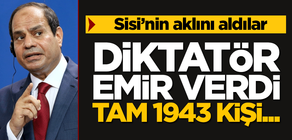 Diktatör Sisi'nin aklını aldılar! Emir verdi, 1943 kişi...