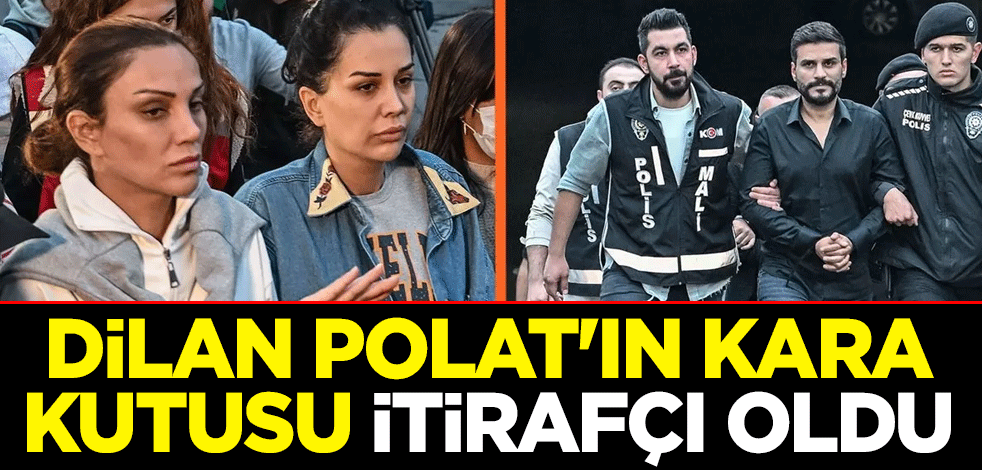 Dilan Polat'ın kara kutusu itirafçı oldu