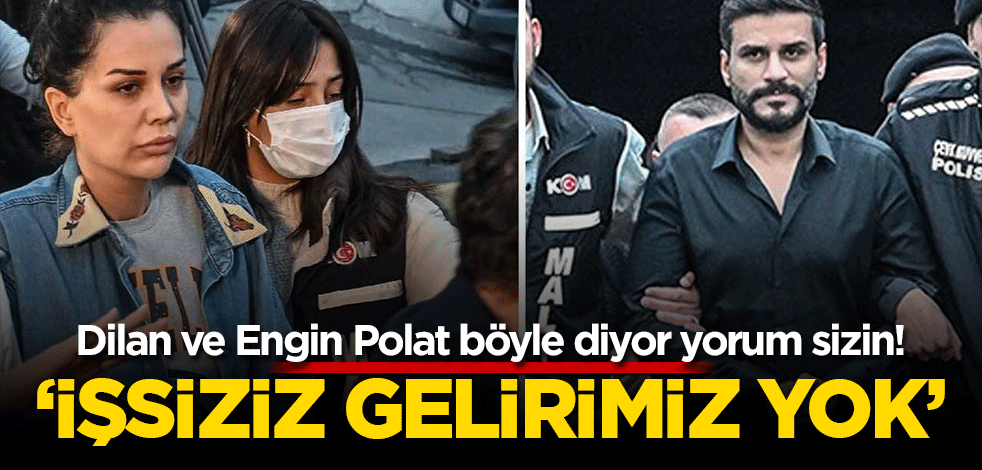 Dilan ve Engin Polat böyle diyor yorum sizin! ‘İşsiziz gelirimiz yok’