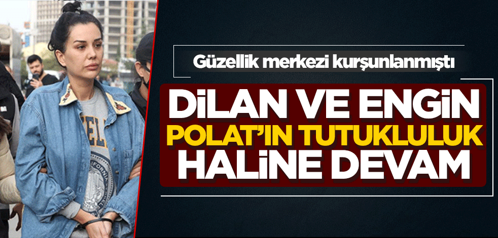 Dilan ve Engin Polat'ın tutukluluk halinin devamına karar verildi