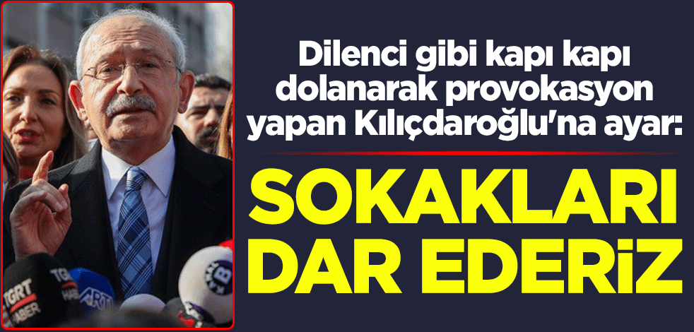 Dilenci gibi kapı kapı dolanarak provokasyon yapan Kılıçdaroğlu'na ayar: Sokakları dar ederiz