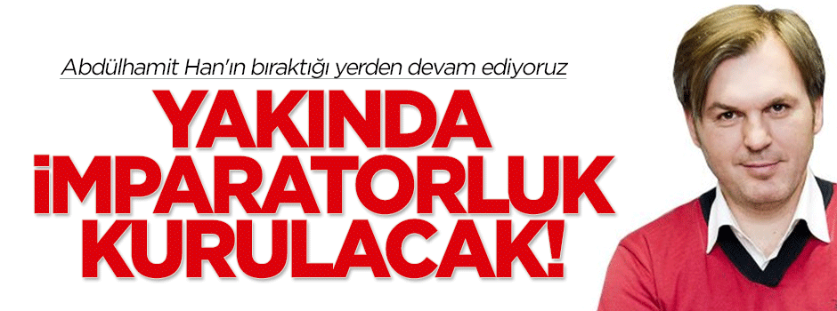 Diler: Yakında imparatorluk kurulacak!