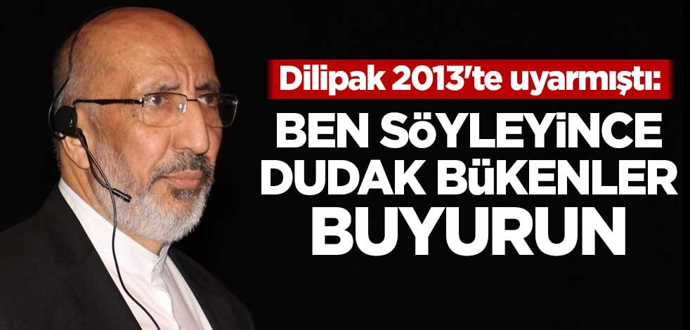 Dilipak 2013'te uyarmıştı: Ben söyleyince dudak bükenler buyurun