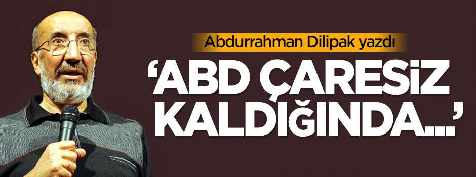 Dilipak: ABD çaresiz kaldığında...