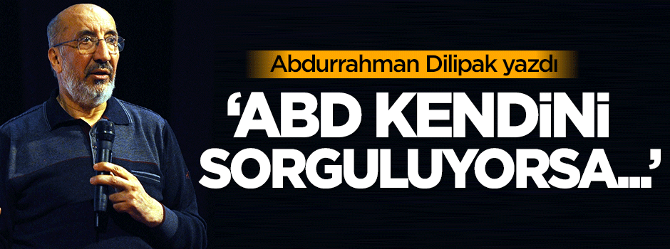 Dilipak: ABD kendini sorguluyorsa...