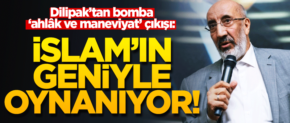 Dilipak: Âhlak ve maneviyatta büyük bir fay kırılması yaşanıyor!