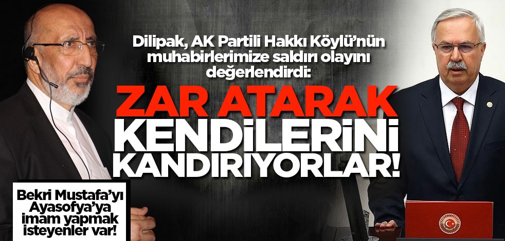 Dilipak, AK Partili Hakkı Köylü’nün muhabirlerimize saldırı olayını değerlendirdi!