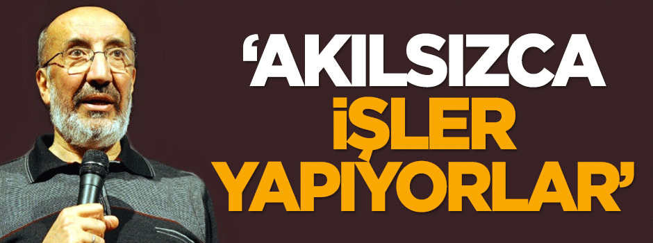 Dilipak: Akılsızca işler yapıyorlar