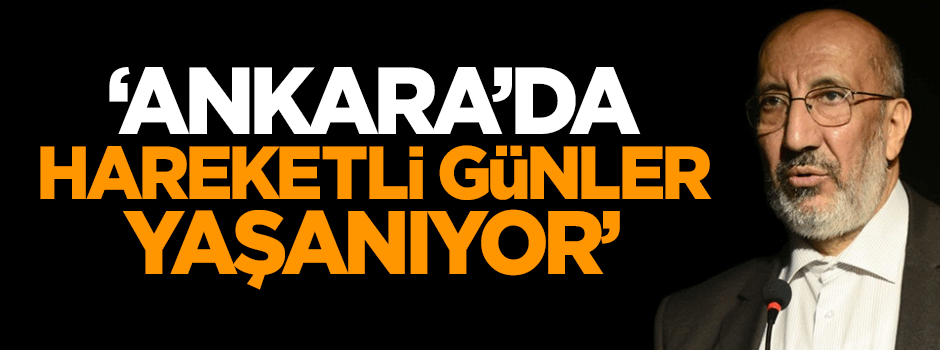 Dilipak: Ankara’da hareketli günler yaşanıyor