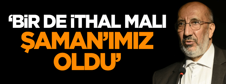 Dilipak: Bir de ithal malı Şaman’ımız oldu