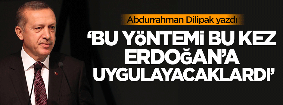 Dilipak: Bu yöntemi bu kez Erdoğan'a uygulayacaklardı
