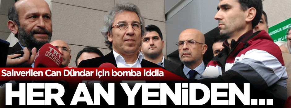 Dilipak: Can Dündar her an yeniden tutuklanabilir
