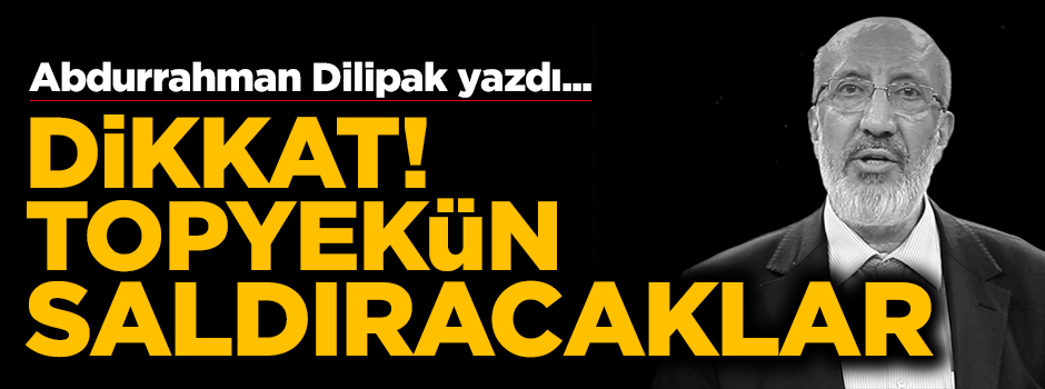Dilipak: Dikkat! Topyekûn saldıracaklar...
