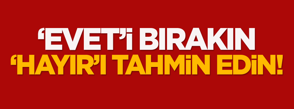 Dilipak: 'Evet'i bırakın, 'hayır'ı tahmin edin