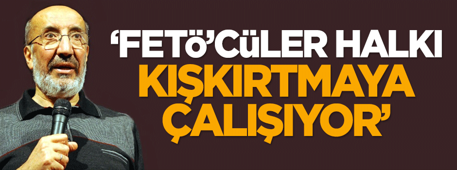 Dilipak: FETÖ'cüler halkı kışkırtmaya çalışıyor