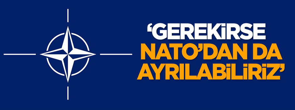 Dilipak: Gerekirse NATO’dan da ayrılabiliriz