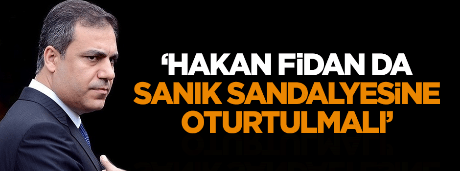 Dilipak: Hakan Fidan da sanık sandalyesine oturtulmalı