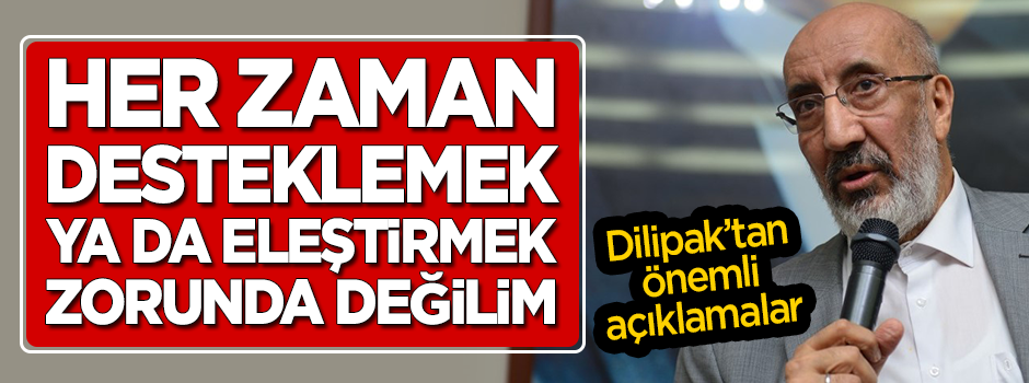 Dilipak: Her zaman desteklemek ya da eleştirmek zorunda değilim