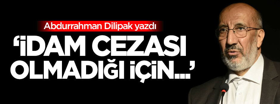 Dilipak: İdam cezası olmadığı için...