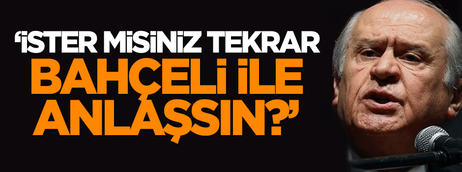 Dilipak: İster misiniz tekrar Bahçeli ile anlaşsın?
