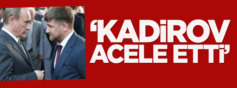 Dilipak: Kadirov acele etti