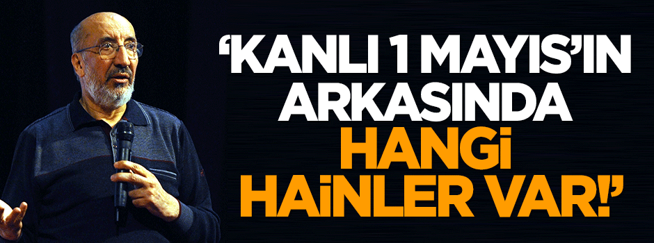 Dilipak: Kanlı 1 Mayıs’ın arkasında hangi hainler var!