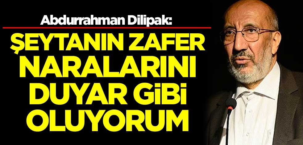 Dilipak: Şeytanın zafer naralarını duyar gibi oluyorum