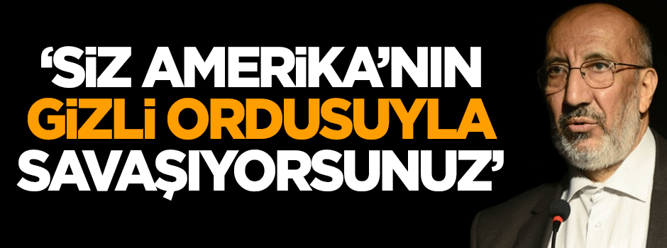 Dilipak: Siz Amerika’nın gizli ordusu ile savaşıyorsunuz