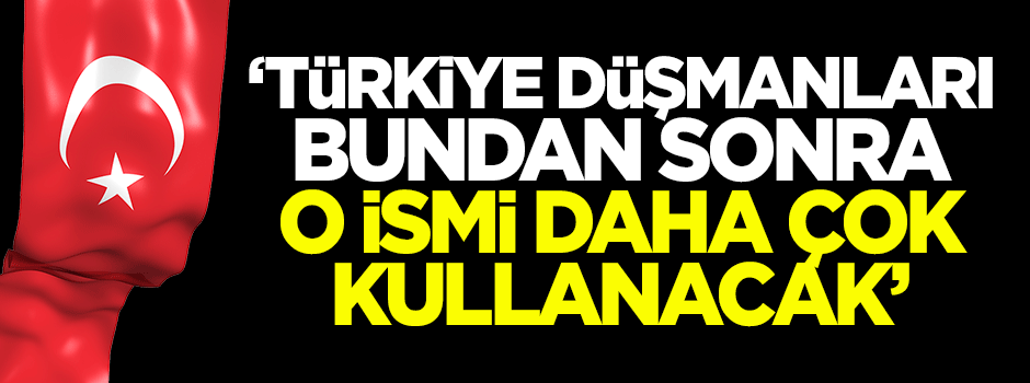 Dilipak: Türkiye düşmanları bundan sonra o ismi daha çok kullanacak