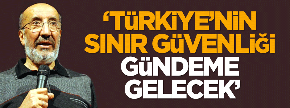 Dilipak: Türkiye’nin sınır güvenliği gündeme gelecek