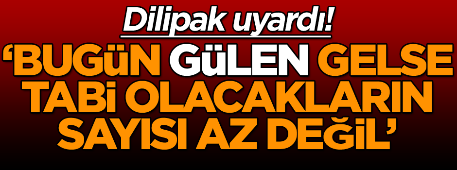 Dilipak uyardı ‘Bugün gülen gelse tabi olacakların sayısı az değil’