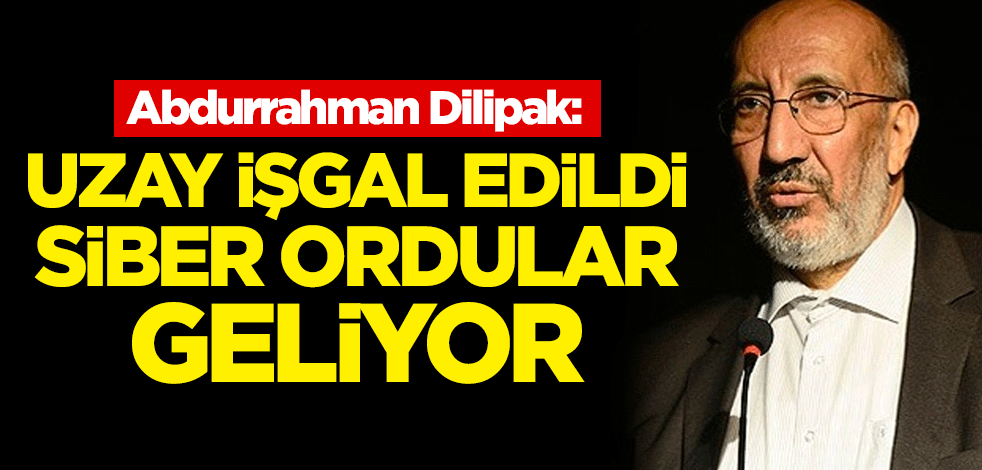 Dilipak: Uzay işgal edildi! Siber ordular geliyor