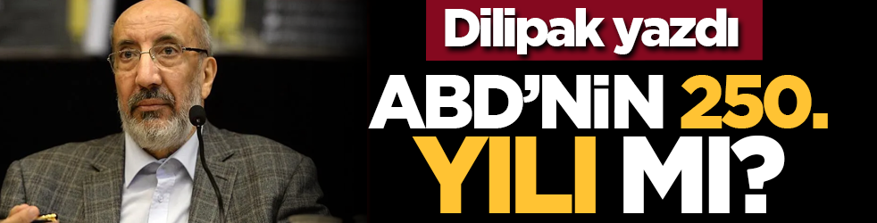 Dilipak yazdı: ABD’nin 250. yılı mı?